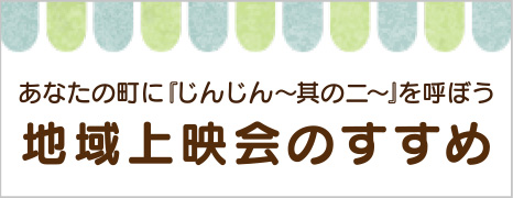 あなたの町に『じんじん〜其の二〜』を呼ぼう 地域上映会のすすめ