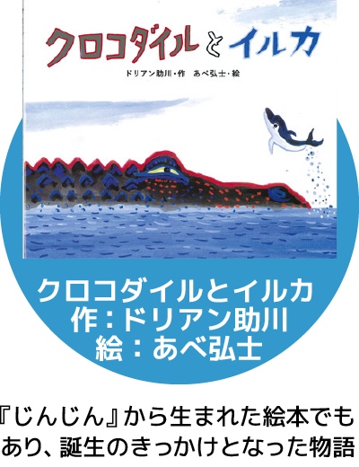 クロコダイルとイルカ 作：ドリアン助川 絵：あべ弘士　『じんじん』から生まれた絵本でもあり、誕生のきっかけとなった物語