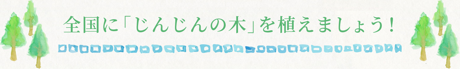 全国に『じんじん』の木を植えましょう！