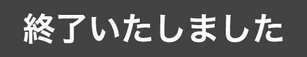 終了いたしました